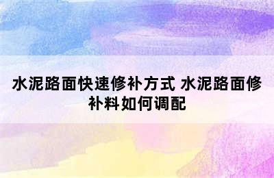 水泥路面快速修补方式 水泥路面修补料如何调配